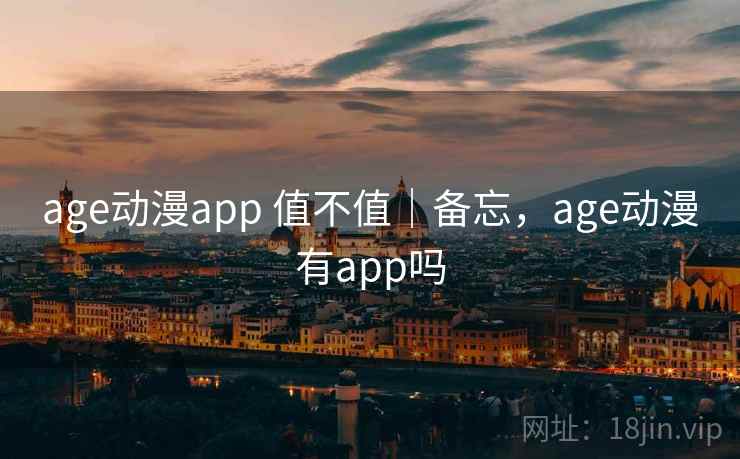 age动漫app 值不值|备忘,age动漫有app吗 age动漫app 值不值|备忘,age动漫有app吗