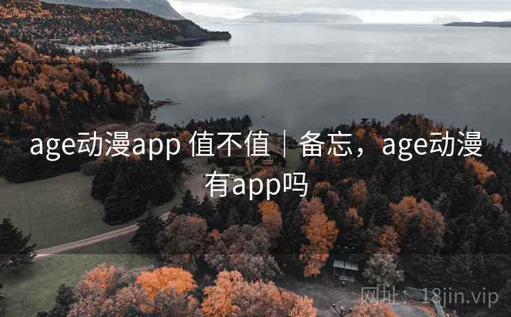 age动漫app 值不值|备忘,age动漫有app吗 age动漫app 值不值|备忘,age动漫有app吗