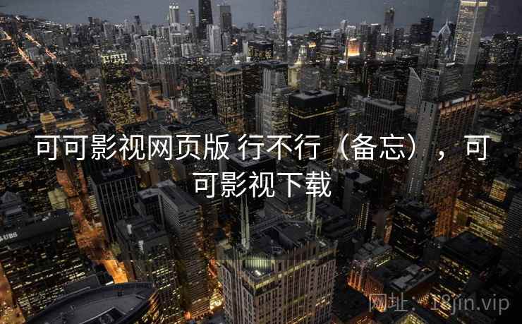 可可影视网页版 行不行(备忘),可可影视下载 可可影视网页版 行不行(备忘),可可影视下载