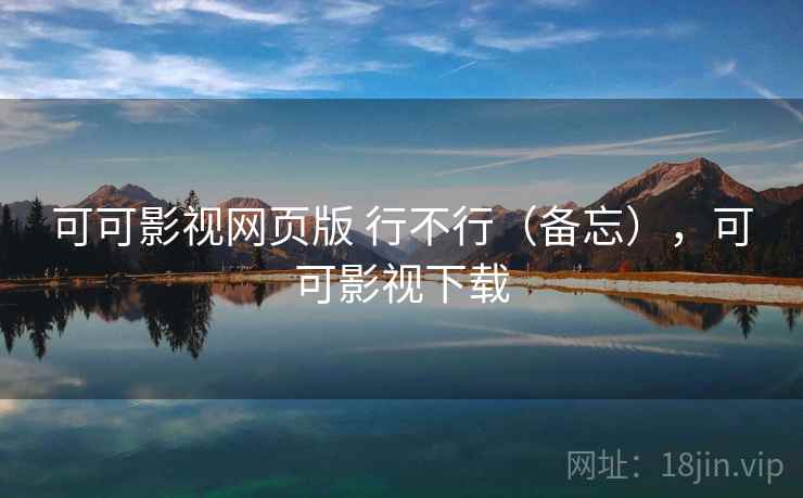 可可影视网页版 行不行(备忘),可可影视下载 可可影视网页版 行不行(备忘),可可影视下载