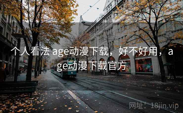 个人看法 age动漫下载，好不好用，age动漫下载官方