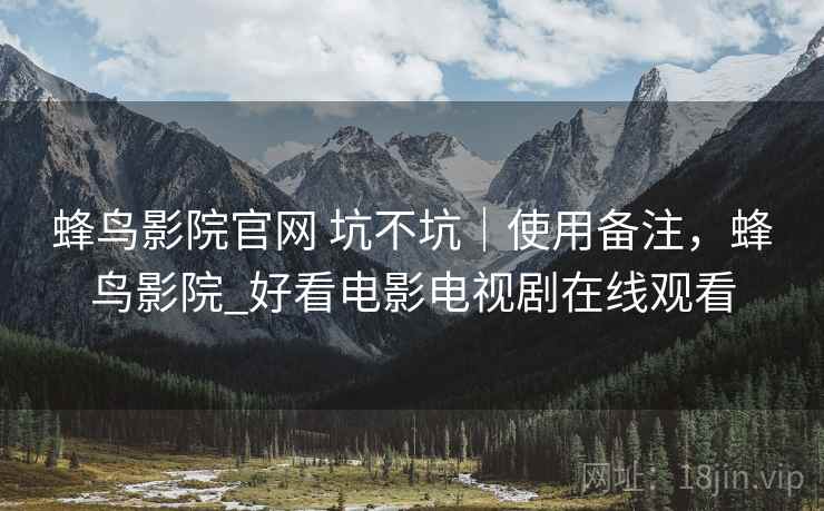蜂鸟影院官网 坑不坑|使用备注,蜂鸟影院_好看电影电视剧在线观看 蜂鸟影院官网 坑不坑|使用备注,蜂鸟影院_好看电影电视剧在线观看