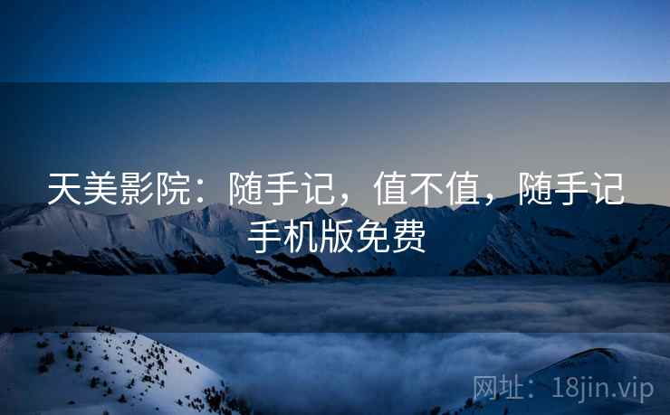 天美影院:随手记,值不值,随手记手机版免费 天美影院:随手记,值不值,随手记手机版免费
