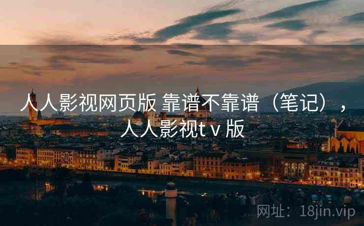人人影视网页版 靠谱不靠谱(笔记),人人影视tⅴ版 人人影视网页版 靠谱不靠谱(笔记),人人影视tⅴ版