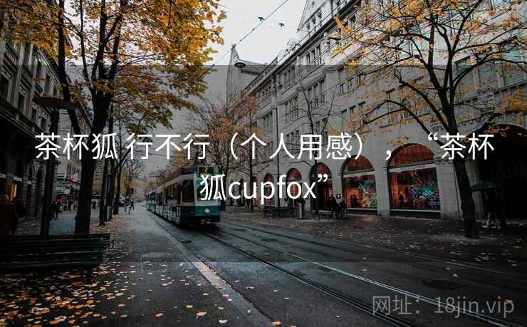 茶杯狐 行不行(个人用感),“茶杯狐cupfox” 茶杯狐 行不行(个人用感),“茶杯狐cupfox”