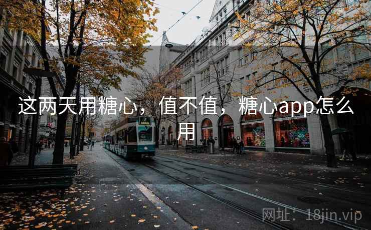 这两天用糖心,值不值,糖心app怎么用 这两天用糖心,值不值,糖心app怎么用