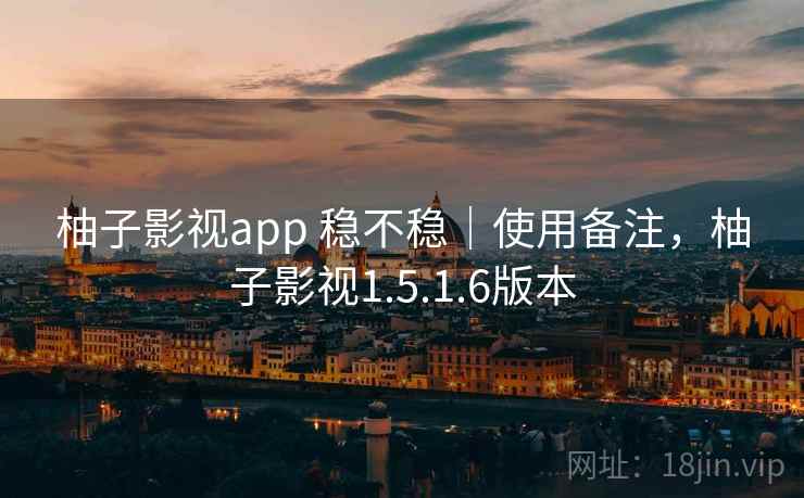 柚子影视app 稳不稳|使用备注,柚子影视1.5.1.6版本 柚子影视app 稳不稳|使用备注,柚子影视1.5.1.6版本