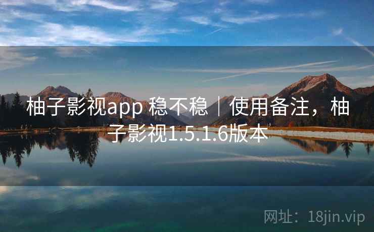 柚子影视app 稳不稳|使用备注,柚子影视1.5.1.6版本 柚子影视app 稳不稳|使用备注,柚子影视1.5.1.6版本
