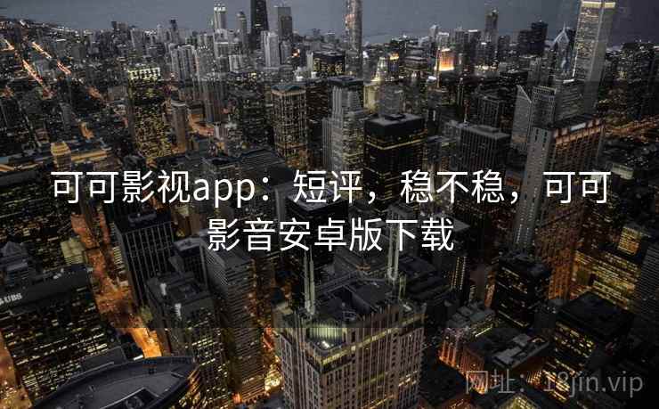 可可影视app:短评,稳不稳,可可影音安卓版下载 可可影视app:短评,稳不稳,可可影音安卓版下载