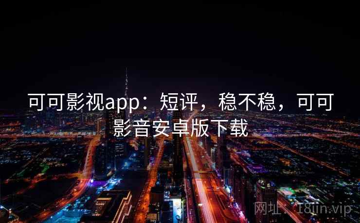 可可影视app:短评,稳不稳,可可影音安卓版下载 可可影视app:短评,稳不稳,可可影音安卓版下载