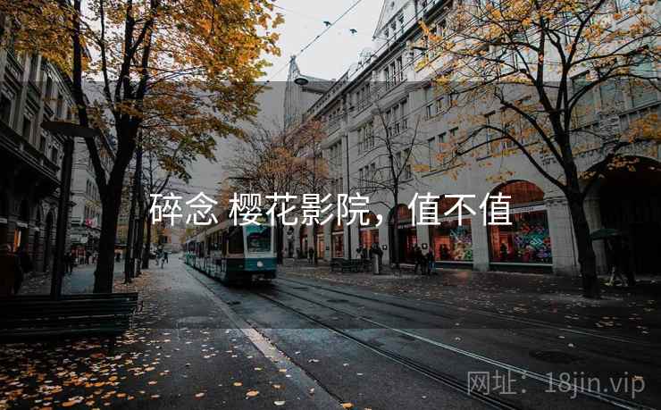 碎念 樱花影院,值不值 碎念 樱花影院,值不值