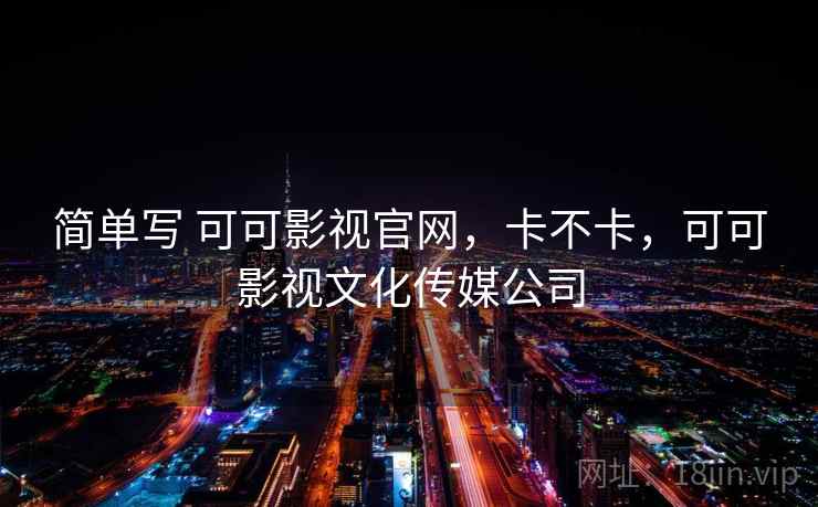 简单写 可可影视官网,卡不卡,可可影视文化传媒公司 简单写 可可影视官网,卡不卡,可可影视文化传媒公司