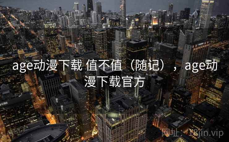 age动漫下载 值不值（随记），age动漫下载官方