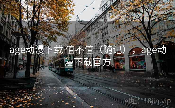 age动漫下载 值不值（随记），age动漫下载官方