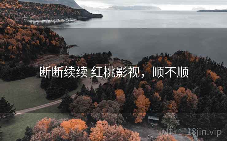 断断续续 红桃影视,顺不顺 断断续续 红桃影视,顺不顺