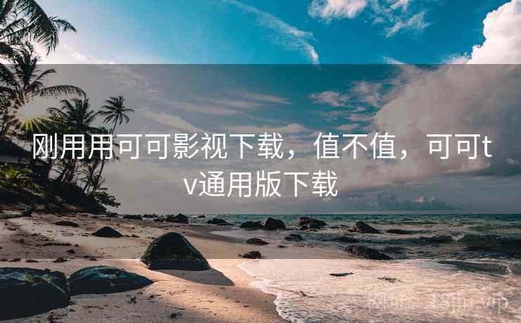 刚用用可可影视下载，值不值，可可tv通用版下载
