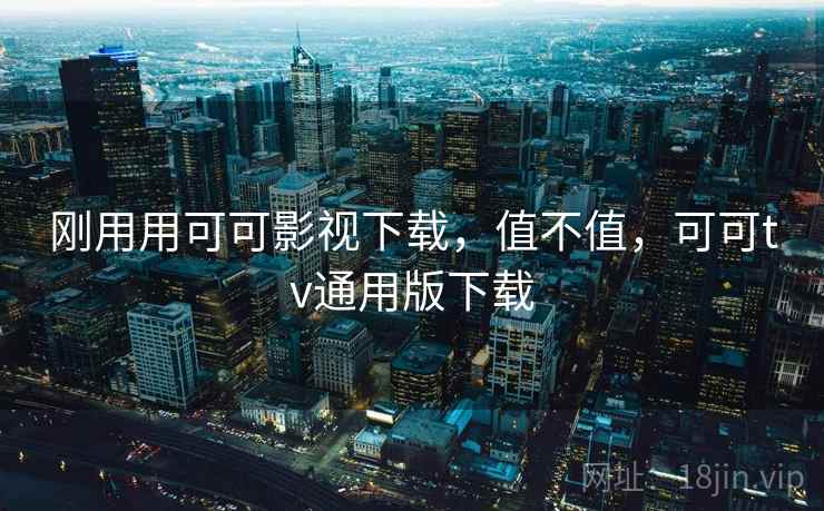 刚用用可可影视下载，值不值，可可tv通用版下载