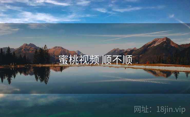 蜜桃视频 顺不顺 蜜桃视频 顺不顺