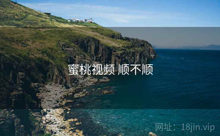 蜜桃视频 顺不顺 蜜桃视频 顺不顺