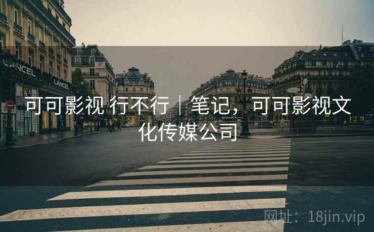 可可影视 行不行|笔记,可可影视文化传媒公司 可可影视 行不行|笔记,可可影视文化传媒公司