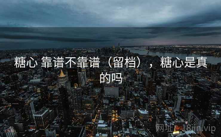 糖心 靠谱不靠谱（留档），糖心是真的吗