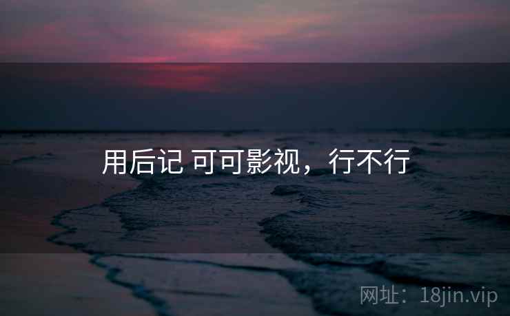 用后记 可可影视，行不行