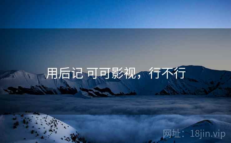 用后记 可可影视，行不行