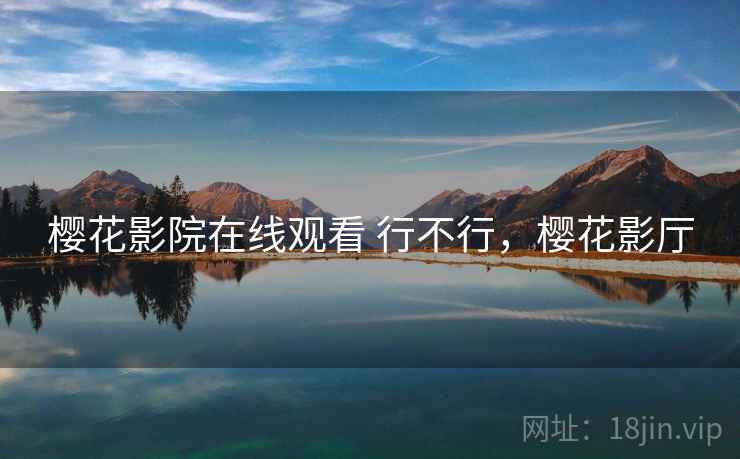 樱花影院在线观看 行不行,樱花影厅 樱花影院在线观看 行不行,樱花影厅