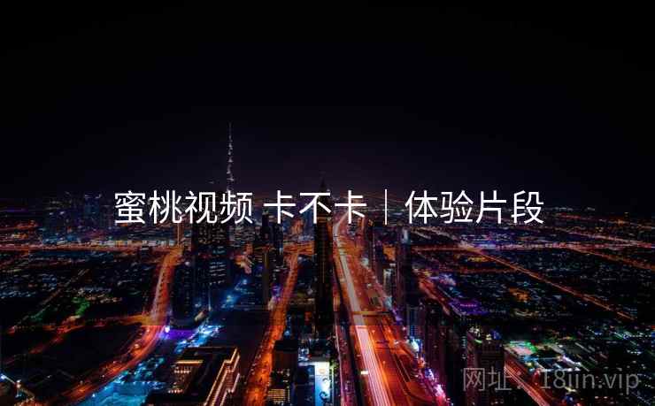 蜜桃视频 卡不卡|体验片段 蜜桃视频 卡不卡|体验片段
