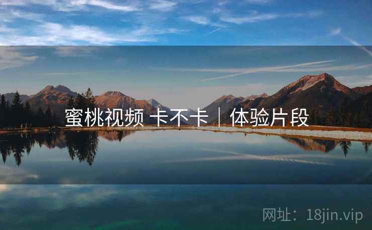蜜桃视频 卡不卡|体验片段 蜜桃视频 卡不卡|体验片段