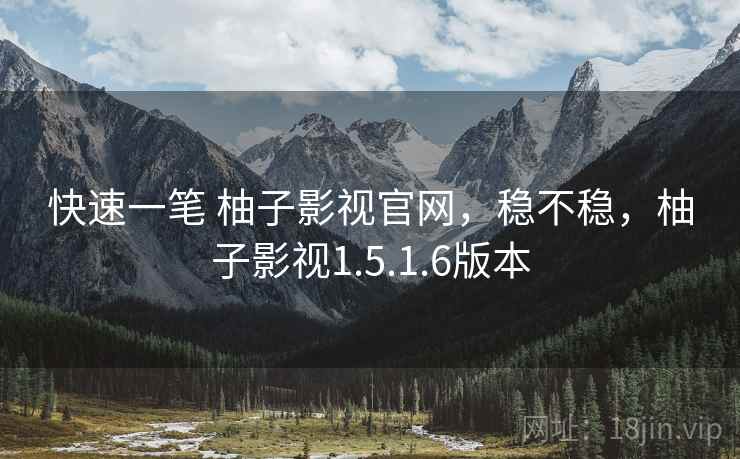 快速一笔 柚子影视官网，稳不稳，柚子影视1.5.1.6版本