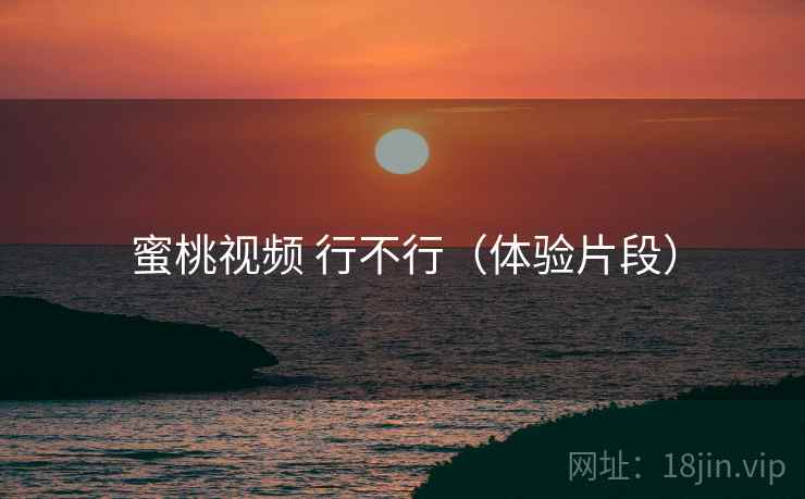 蜜桃视频 行不行(体验片段) 蜜桃视频 行不行(体验片段)