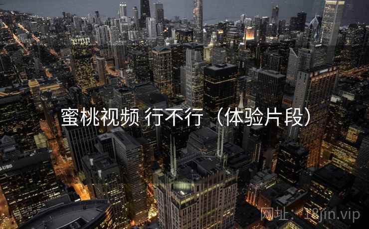 蜜桃视频 行不行(体验片段) 蜜桃视频 行不行(体验片段)