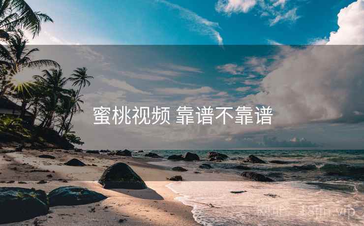 蜜桃视频 靠谱不靠谱 蜜桃视频 靠谱不靠谱
