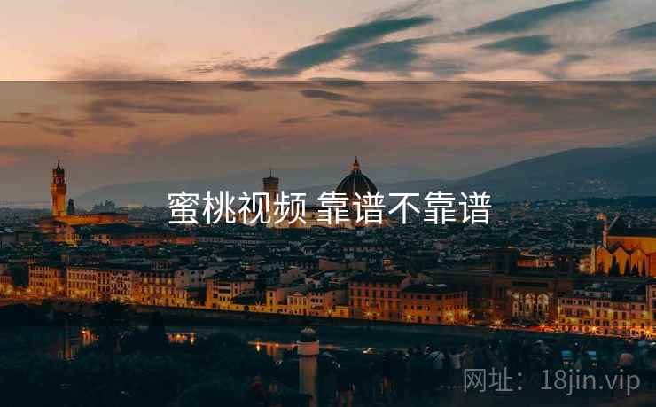 蜜桃视频 靠谱不靠谱 蜜桃视频 靠谱不靠谱