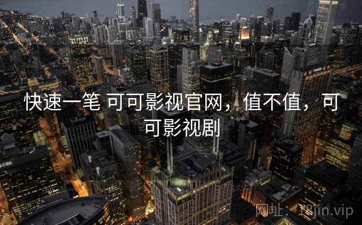 快速一笔 可可影视官网，值不值，可可影视剧