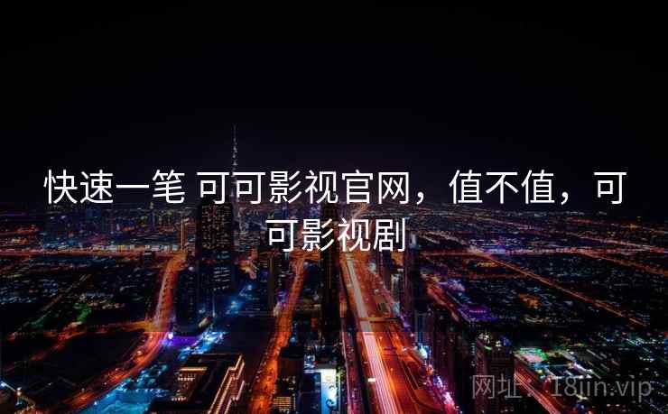 快速一笔 可可影视官网，值不值，可可影视剧