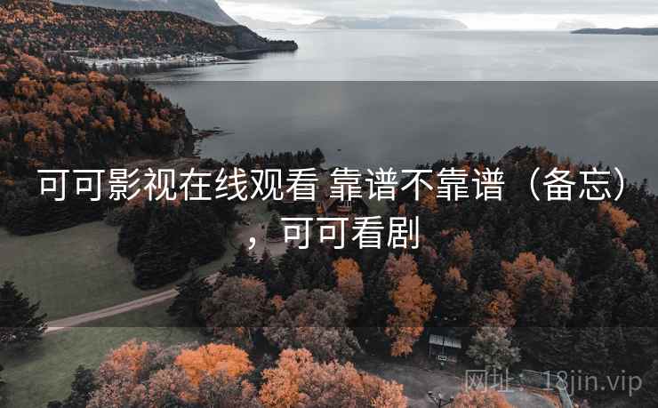 可可影视在线观看 靠谱不靠谱（备忘），可可看剧