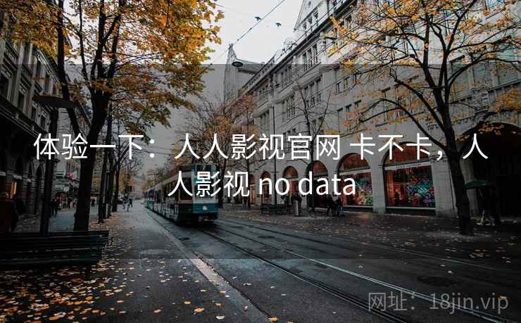 体验一下：人人影视官网 卡不卡，人人影视 no data