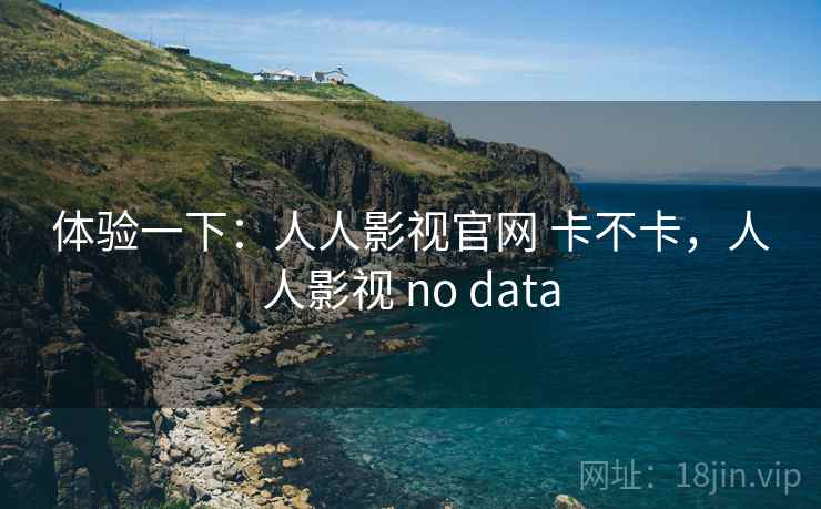 体验一下：人人影视官网 卡不卡，人人影视 no data